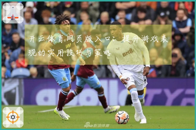 开云体育网页版入口：提升游戏表现的实用技巧与策略