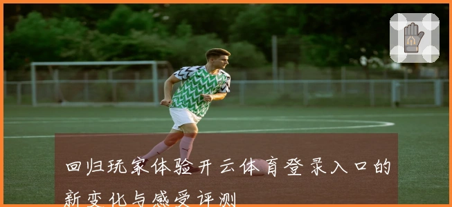 回归玩家体验开云体育登录入口的新变化与感受评测