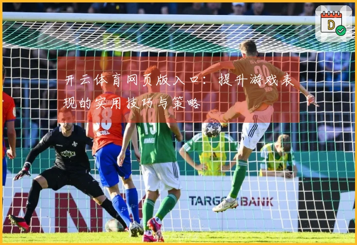 开云体育网页版入口：提升游戏表现的实用技巧与策略
