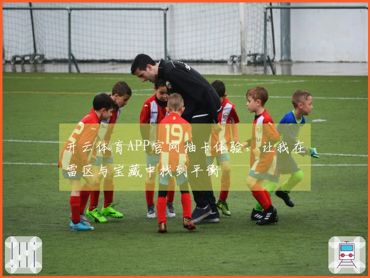 开云体育APP官网抽卡体验，让我在雷区与宝藏中找到平衡