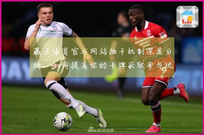 赢点体育官方网站抽卡机制深度分析：如何提高你的卡牌获取率与玩法体验