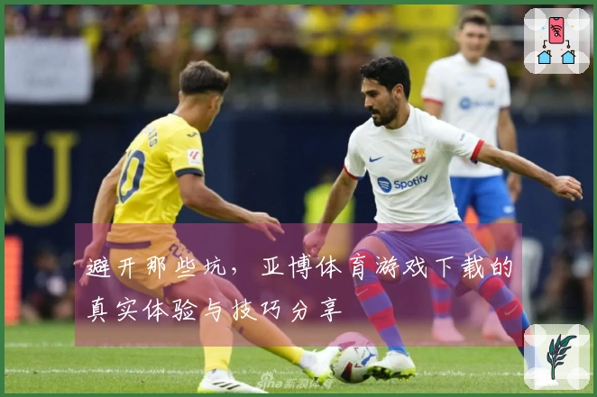 避开那些坑，亚博体育游戏下载的真实体验与技巧分享