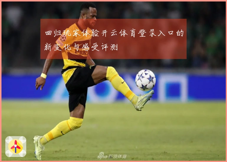 回归玩家体验开云体育登录入口的新变化与感受评测