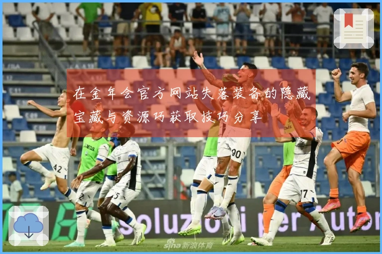 在金年会官方网站失落装备的隐藏宝藏与资源巧获取技巧分享