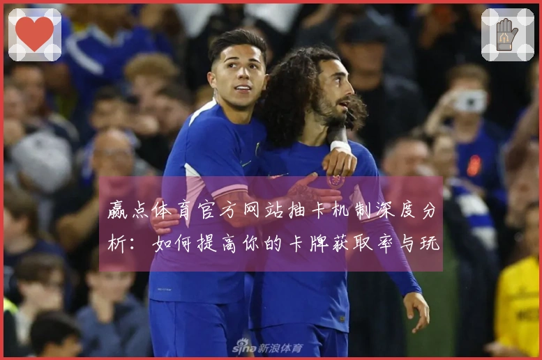 赢点体育官方网站抽卡机制深度分析：如何提高你的卡牌获取率与玩法体验