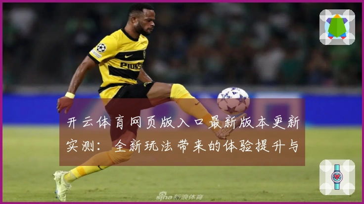 开云体育网页版入口最新版本更新实测:全新玩法带来的体验提升与潜在问题分析