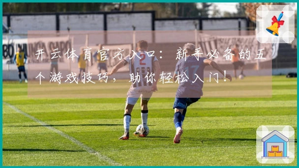 开云体育官方入口：新手必备的五个游戏技巧，助你轻松入门！